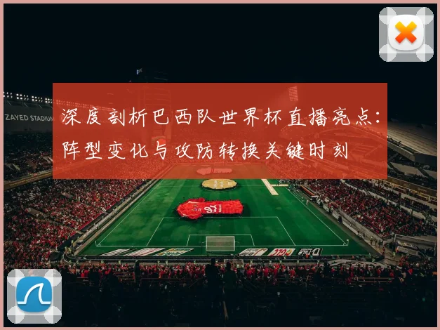 深度剖析巴西队世界杯直播亮点：阵型变化与攻防转换关键时刻