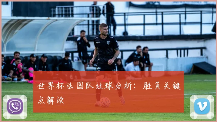 世界杯法国队让球分析：胜负关键点解读