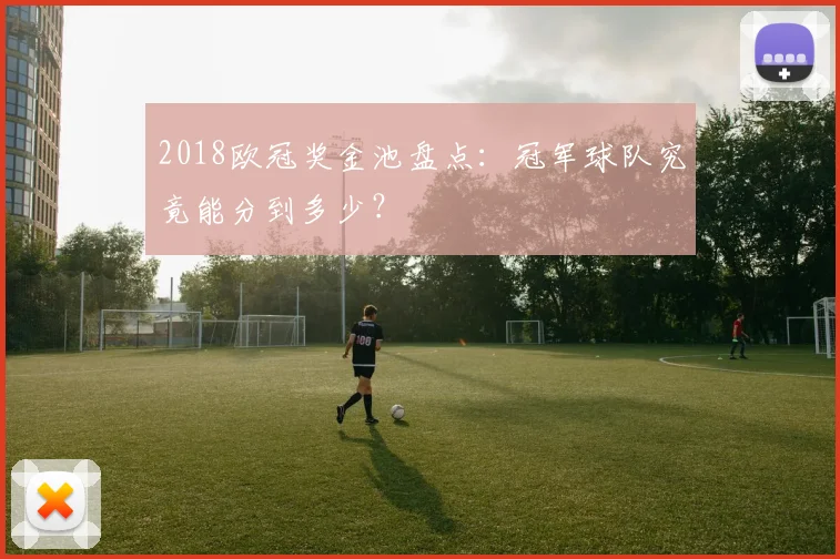 2018欧冠奖金池盘点：冠军球队究竟能分到多少？