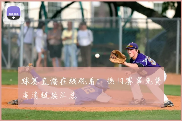 球赛直播在线观看：热门赛事免费高清链接汇总