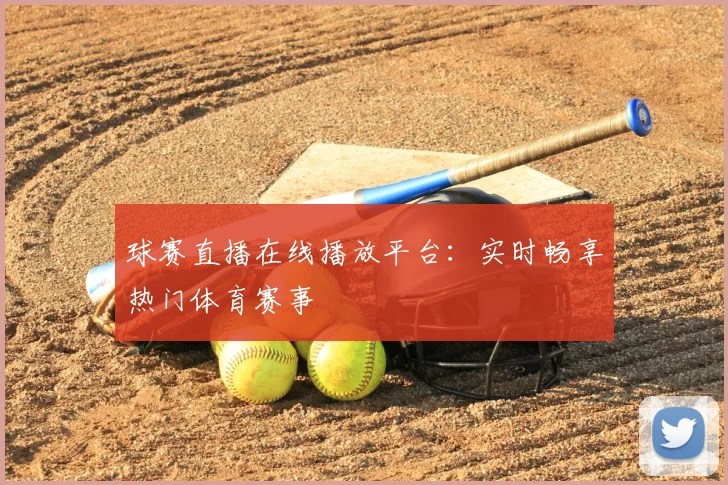 球赛直播在线播放平台：实时畅享热门体育赛事