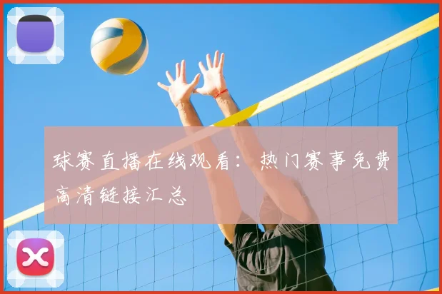 球赛直播在线观看：热门赛事免费高清链接汇总