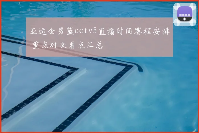 亚运会男篮cctv5直播时间赛程安排 重点对决看点汇总