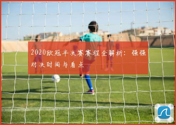 2020欧冠半决赛赛程全解析：强强对决时间与看点