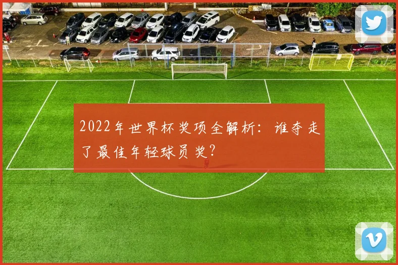 2022年世界杯奖项全解析：谁夺走了最佳年轻球员奖？