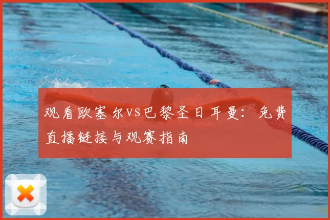 观看欧塞尔vs巴黎圣日耳曼：免费直播链接与观赛指南