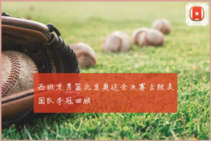 西班牙男篮北京奥运会决赛击败美国队夺冠回顾