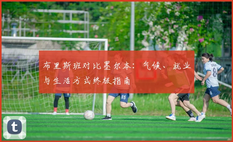 布里斯班对比墨尔本：气候、就业与生活方式终极指南