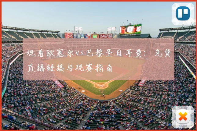 观看欧塞尔vs巴黎圣日耳曼：免费直播链接与观赛指南