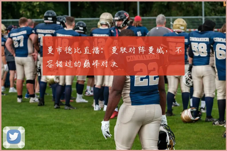 曼市德比直播:曼联对阵曼城,不容错过的巅峰对决