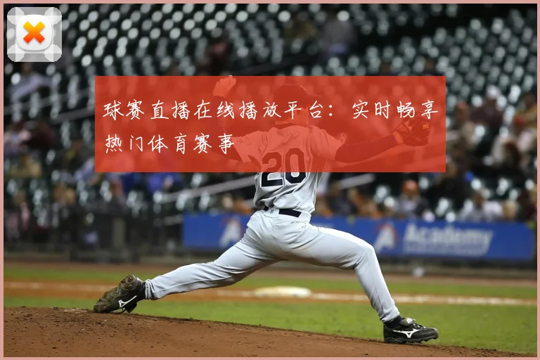 球赛直播在线播放平台：实时畅享热门体育赛事