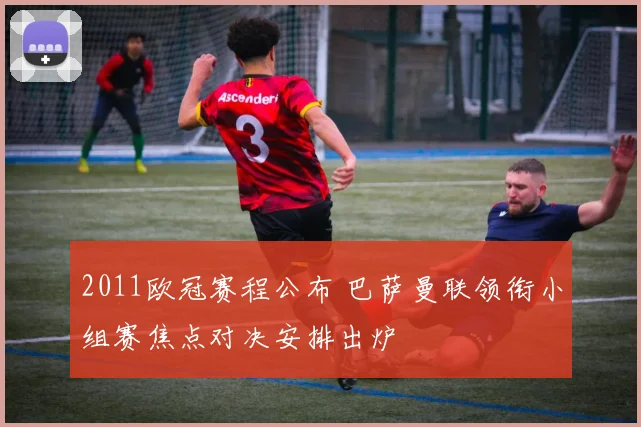 2011欧冠赛程公布 巴萨曼联领衔小组赛焦点对决安排出炉