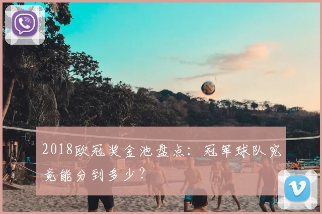 2018欧冠奖金池盘点：冠军球队究竟能分到多少？