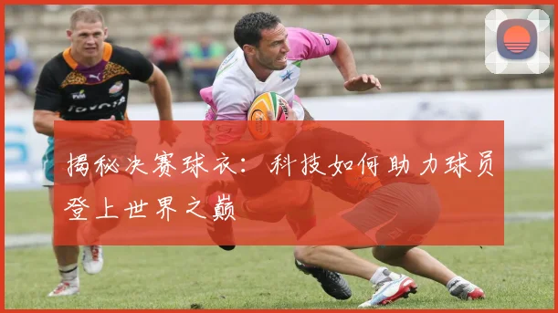 揭秘决赛球衣：科技如何助力球员登上世界之巅