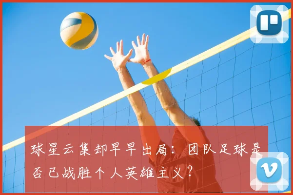 球星云集却早早出局：团队足球是否已战胜个人英雄主义？