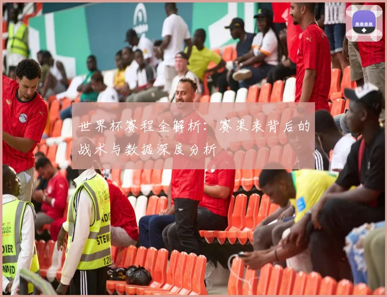 世界杯赛程全解析:赛果表背后的战术与数据深度分析
