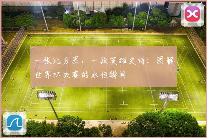 一张比分图，一段英雄史诗：图解世界杯决赛的永恒瞬间