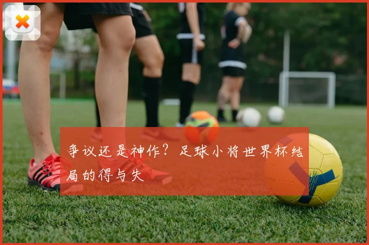 争议还是神作？足球小将世界杯结局的得与失