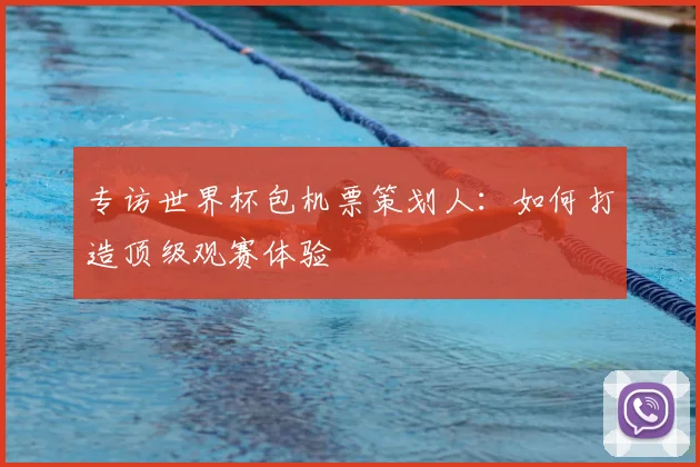 专访世界杯包机票策划人:如何打造顶级观赛体验