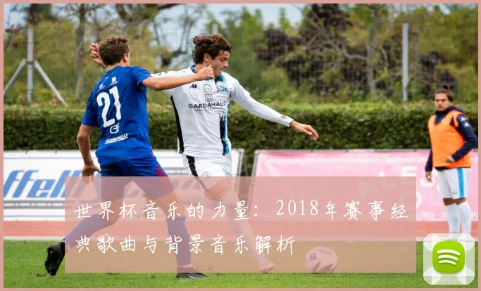 世界杯音乐的力量：2018年赛事经典歌曲与背景音乐解析