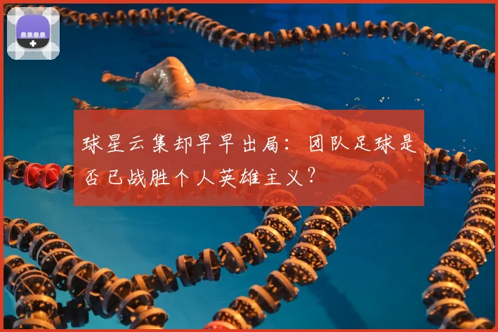 球星云集却早早出局：团队足球是否已战胜个人英雄主义？