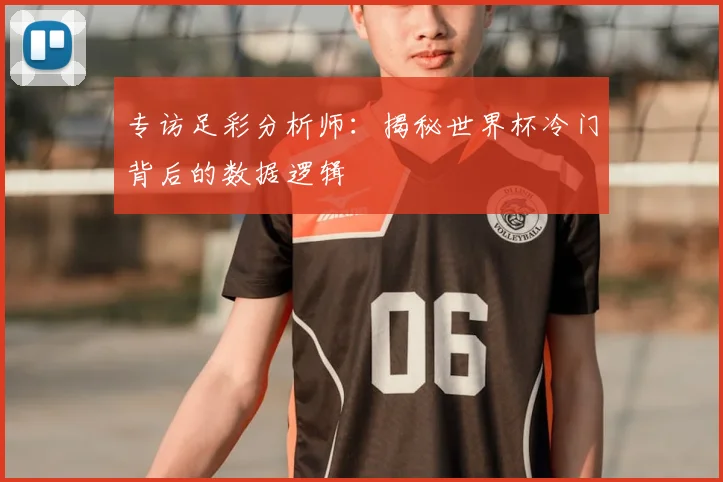 专访足彩分析师:揭秘世界杯冷门背后的数据逻辑