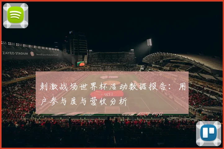 刺激战场世界杯活动数据报告：用户参与度与营收分析