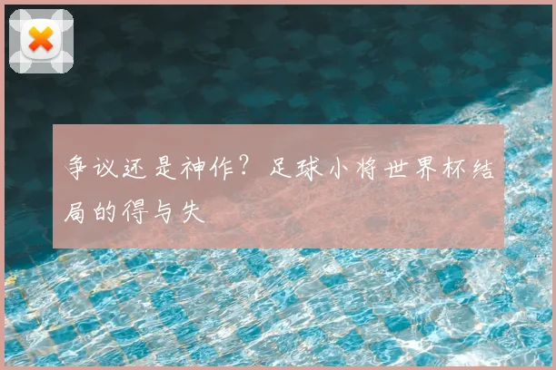 争议还是神作？足球小将世界杯结局的得与失