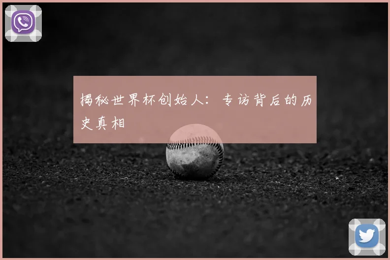 揭秘世界杯创始人：专访背后的历史真相