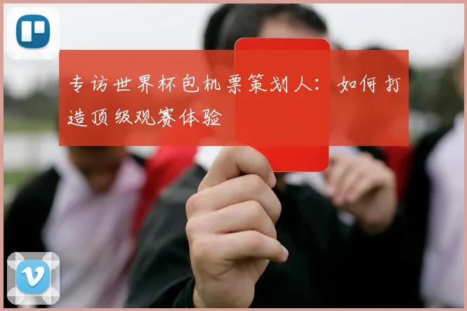 专访世界杯包机票策划人:如何打造顶级观赛体验