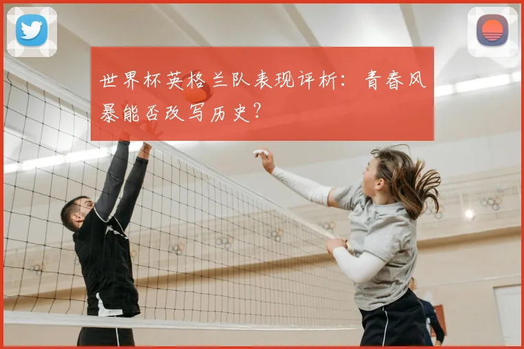 世界杯英格兰队表现评析：青春风暴能否改写历史？
