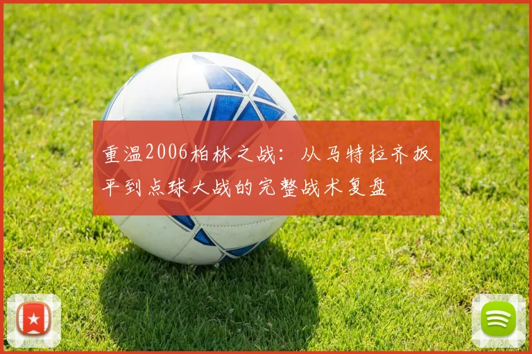 重温2006柏林之战：从马特拉齐扳平到点球大战的完整战术复盘