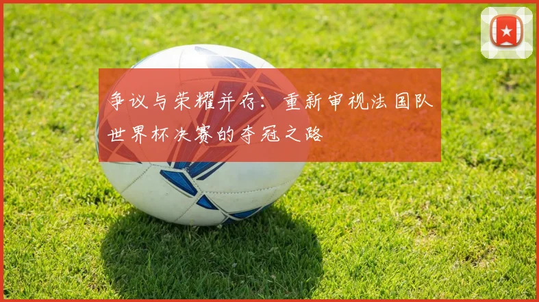 争议与荣耀并存：重新审视法国队世界杯决赛的夺冠之路
