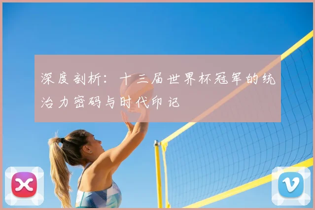 深度剖析:十三届世界杯冠军的统治力密码与时代印记