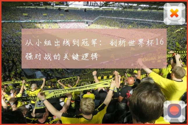从小组出线到冠军:剖析世界杯16强对战的关键逻辑