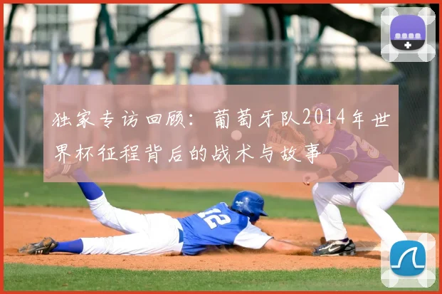 独家专访回顾：葡萄牙队2014年世界杯征程背后的战术与故事