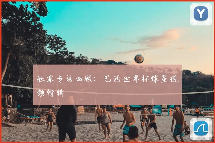 独家专访回顾:巴西世界杯球星视频特辑