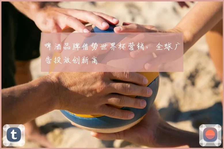 啤酒品牌借势世界杯营销，全球广告投放创新高