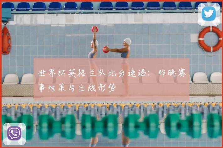 世界杯英格兰队比分速递：昨晚赛事结果与出线形势