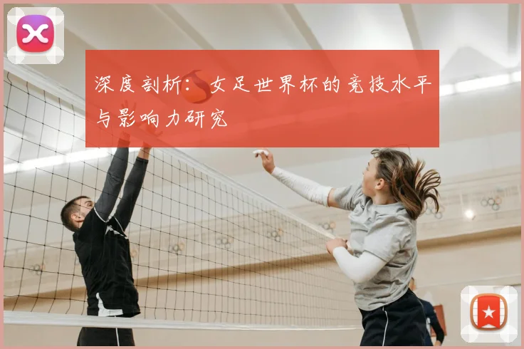 深度剖析：女足世界杯的竞技水平与影响力研究