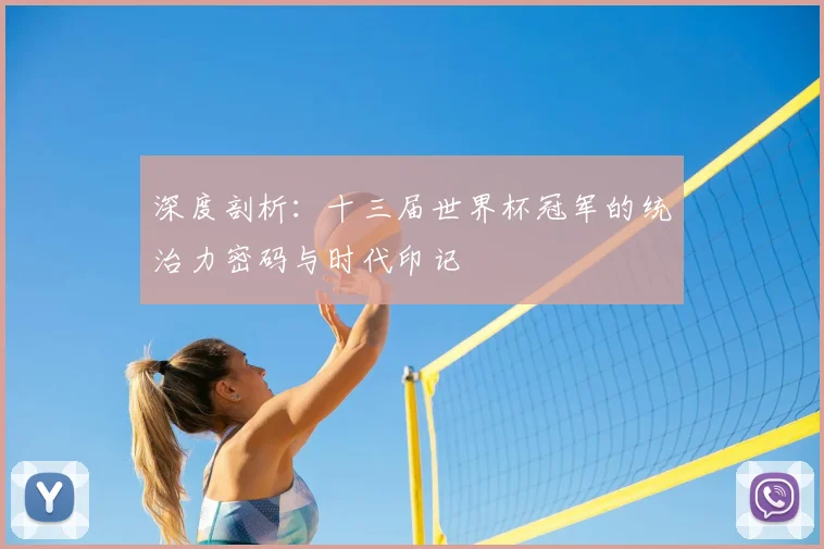 深度剖析:十三届世界杯冠军的统治力密码与时代印记